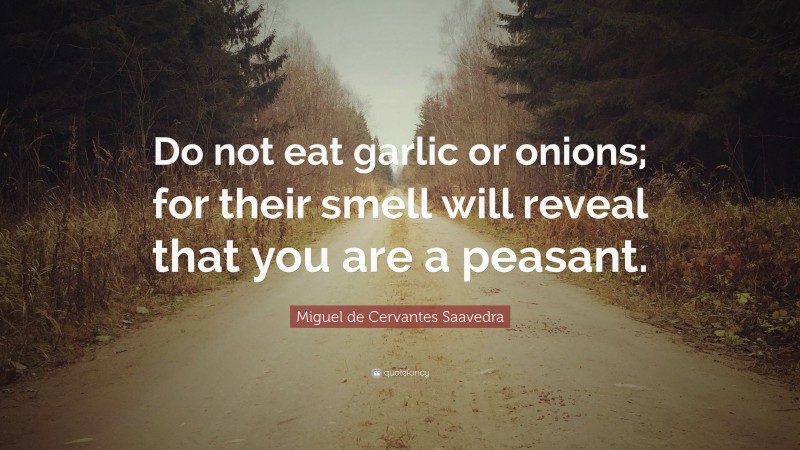 Miguel de Cervantes Saavedra Quote: “Do not eat garlic or onions; for their smell will reveal that you are a peasant.”