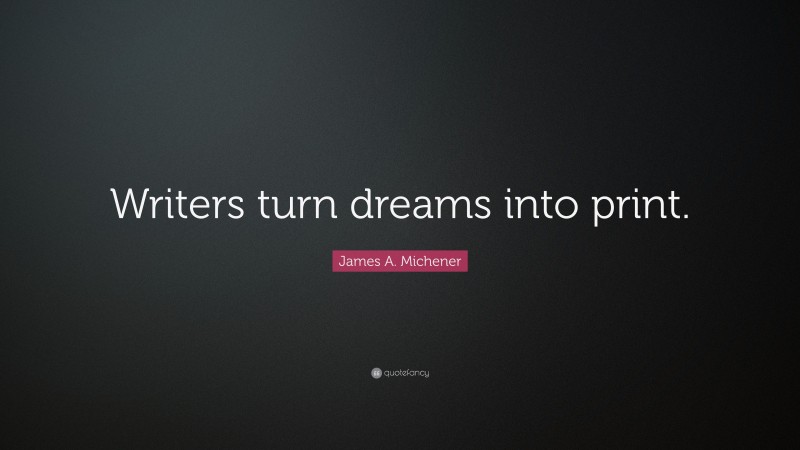 James A. Michener Quote: “Writers turn dreams into print.”