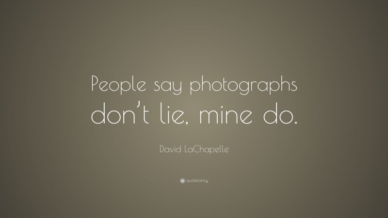 David LaChapelle Quote: “People say photographs don’t lie, mine do.”