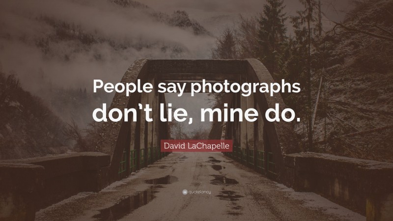 David LaChapelle Quote: “People say photographs don’t lie, mine do.”