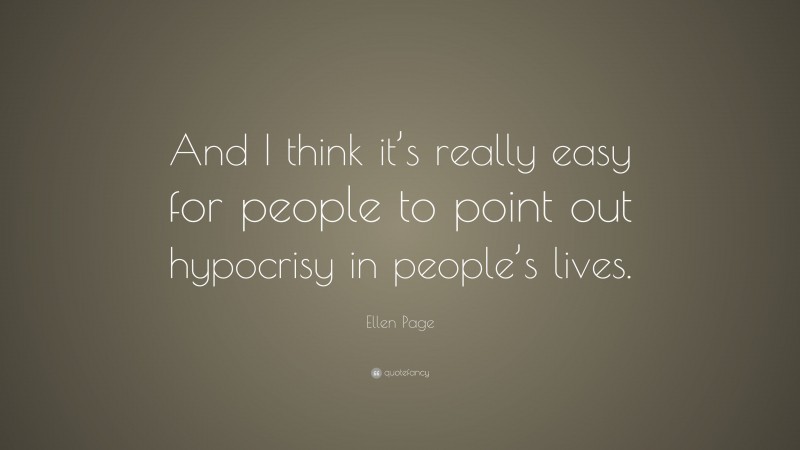 Ellen Page Quote: “And I think it’s really easy for people to point out hypocrisy in people’s lives.”