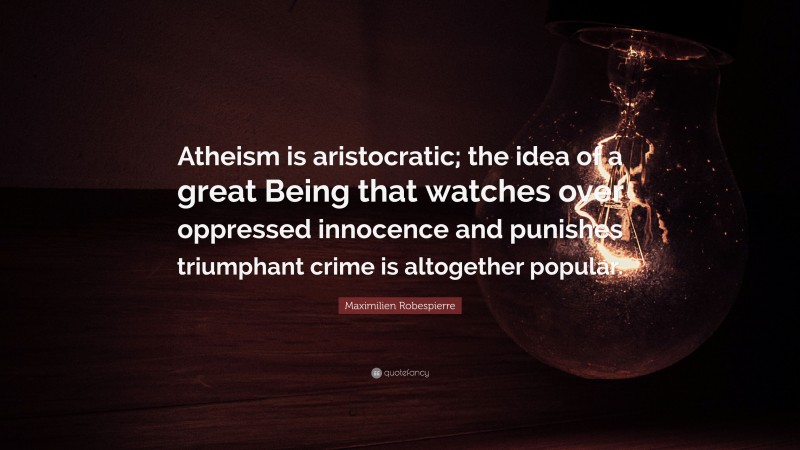 Maximilien Robespierre Quote: “Atheism is aristocratic; the idea of a great Being that watches over oppressed innocence and punishes triumphant crime is altogether popular.”