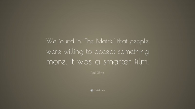 Joel Silver Quote: “We found in ‘The Matrix’ that people were willing to accept something more. It was a smarter film.”