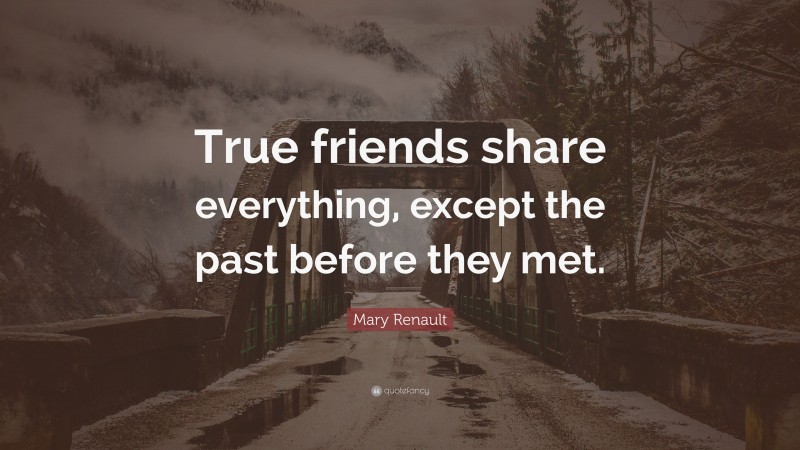 Mary Renault Quote: “True friends share everything, except the past before they met.”