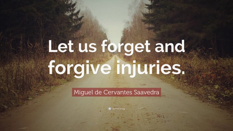 Miguel de Cervantes Saavedra Quote: “Let us forget and forgive injuries.”