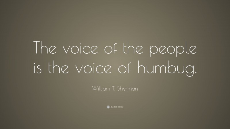 William T. Sherman Quote: “The voice of the people is the voice of humbug.”