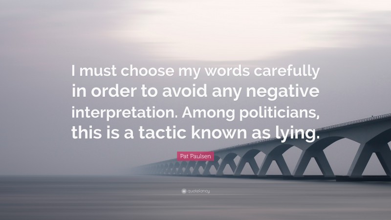 Pat Paulsen Quote: “I must choose my words carefully in order to avoid any negative interpretation. Among politicians, this is a tactic known as lying.”