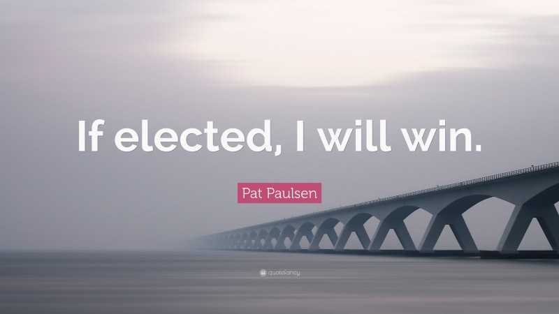 Pat Paulsen Quote: “If elected, I will win.”
