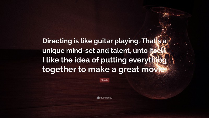 Slash Quote: “Directing is like guitar playing. That’s a unique mind-set and talent, unto itself. I like the idea of putting everything together to make a great movie.”