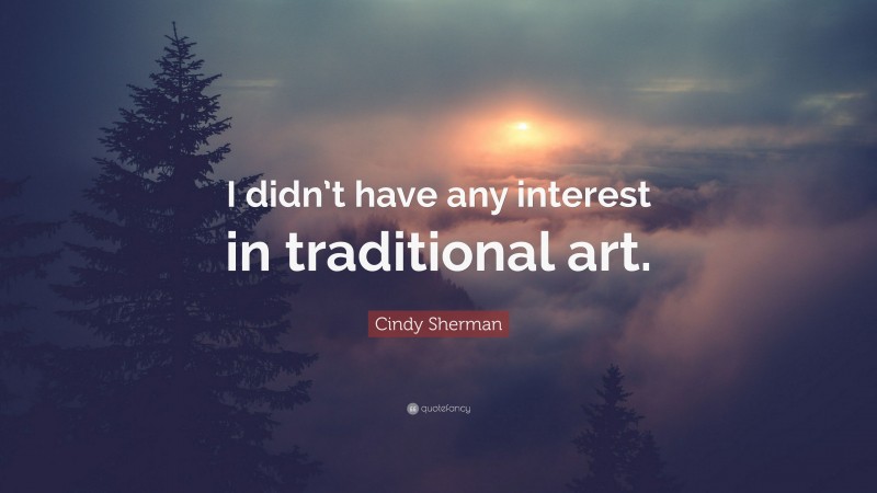 Cindy Sherman Quote: “I didn’t have any interest in traditional art.”