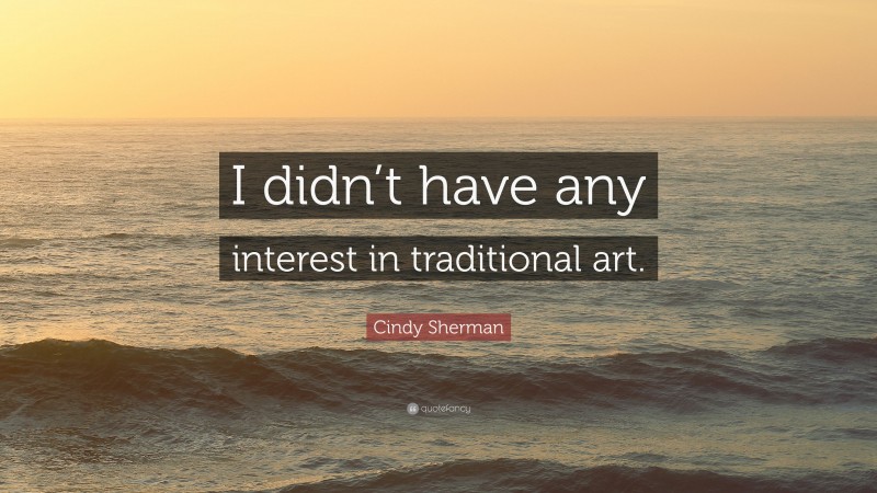 Cindy Sherman Quote: “I didn’t have any interest in traditional art.”