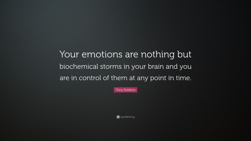 Tony Robbins Quote: “Your emotions are nothing but biochemical storms in your brain and you are in control of them at any point in time.”