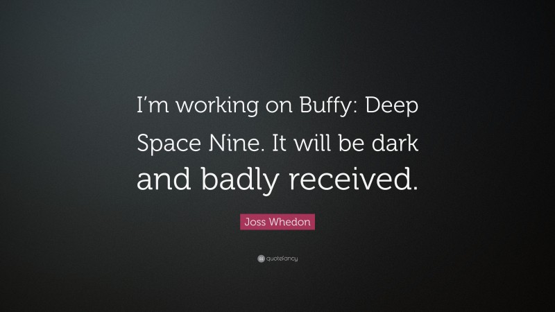 Joss Whedon Quote: “I’m working on Buffy: Deep Space Nine. It will be dark and badly received.”