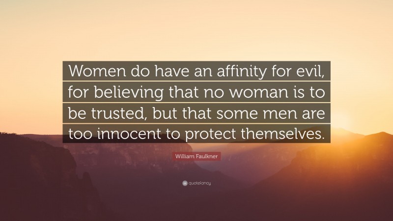 William Faulkner Quote: “Women do have an affinity for evil, for believing that no woman is to be trusted, but that some men are too innocent to protect themselves.”