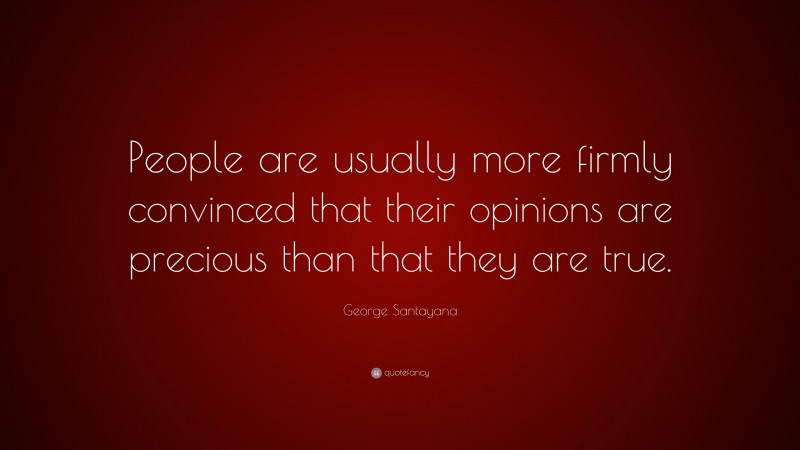 George Santayana Quote: “People are usually more firmly convinced that their opinions are precious than that they are true.”