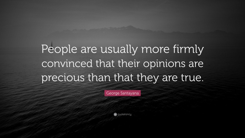 George Santayana Quote: “People are usually more firmly convinced that their opinions are precious than that they are true.”