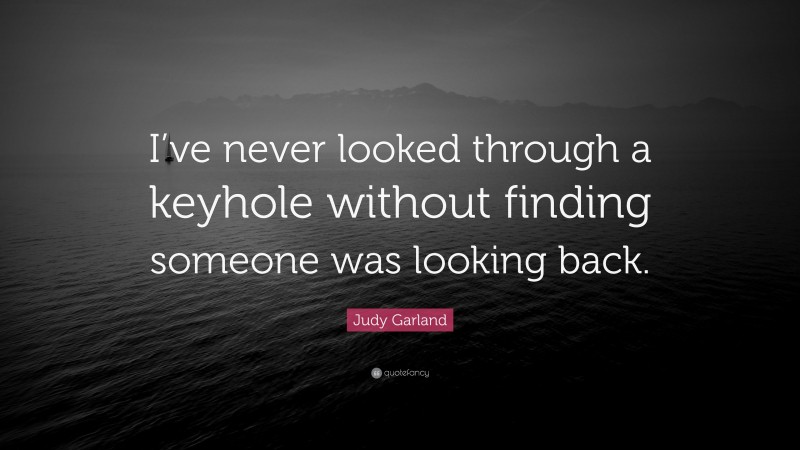 Judy Garland Quote: “I’ve never looked through a keyhole without finding someone was looking back.”