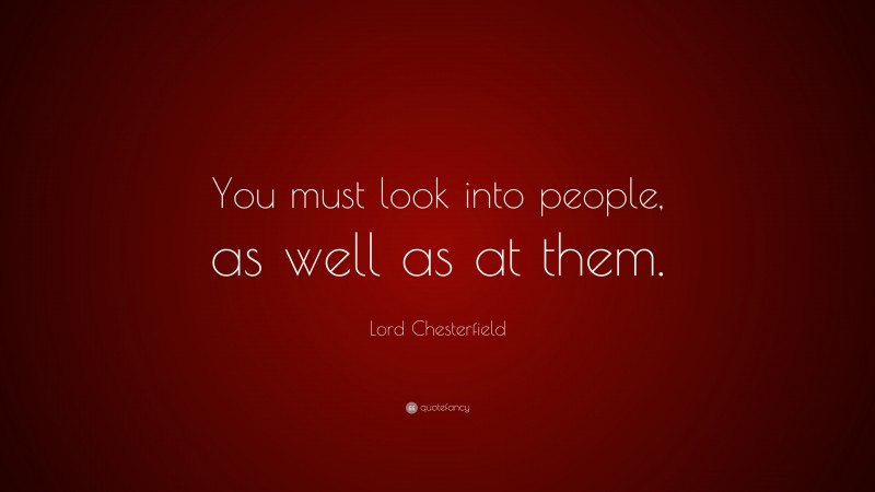 Lord Chesterfield Quote: “You must look into people, as well as at them.”