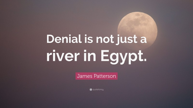 James Patterson Quote: “Denial is not just a river in Egypt.”