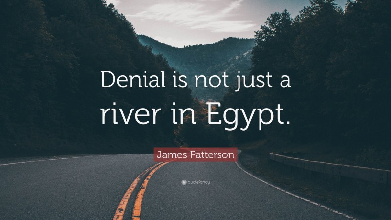 James Patterson Quote: “Denial is not just a river in Egypt.”