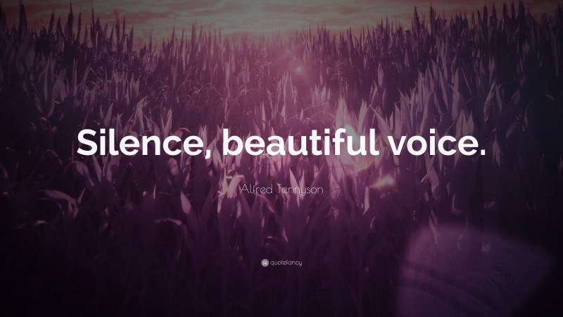 Alfred Tennyson Quote: “Silence, beautiful voice.”