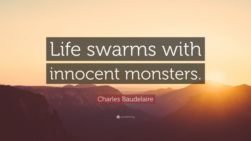 Charles Baudelaire Quote: “Life swarms with innocent monsters.”