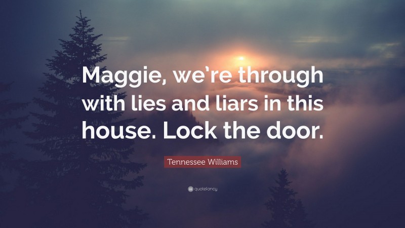 Tennessee Williams Quote: “Maggie, we’re through with lies and liars in this house. Lock the door.”