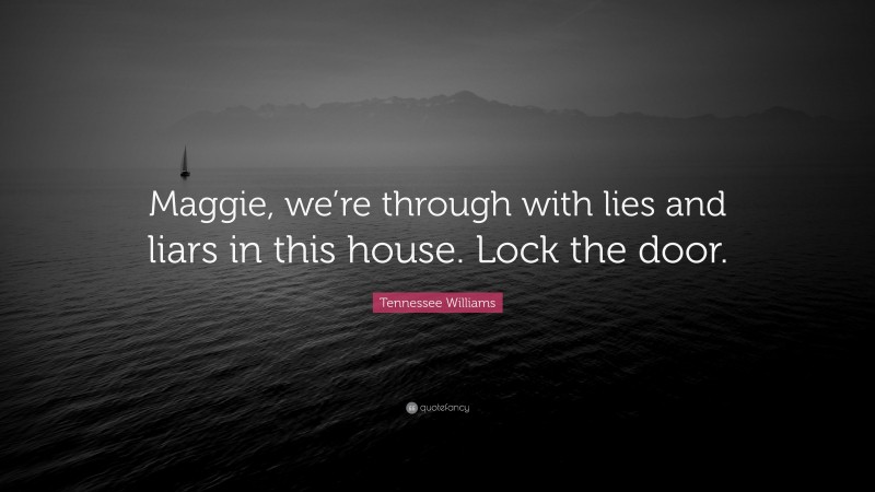 Tennessee Williams Quote: “Maggie, we’re through with lies and liars in this house. Lock the door.”