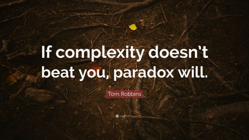 Tom Robbins Quote: “If complexity doesn’t beat you, paradox will.”