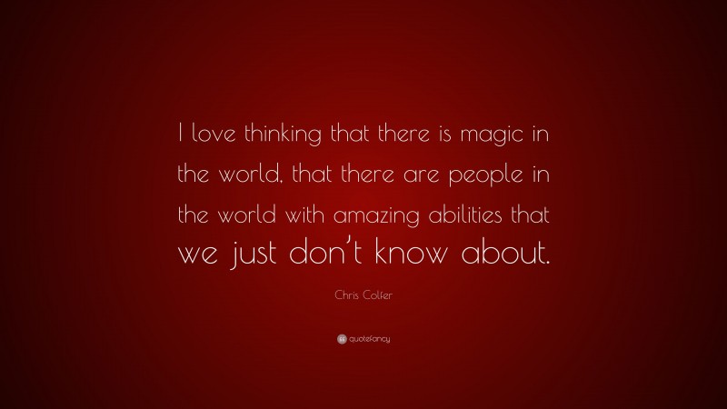 Chris Colfer Quote: “I love thinking that there is magic in the world, that there are people in the world with amazing abilities that we just don’t know about.”
