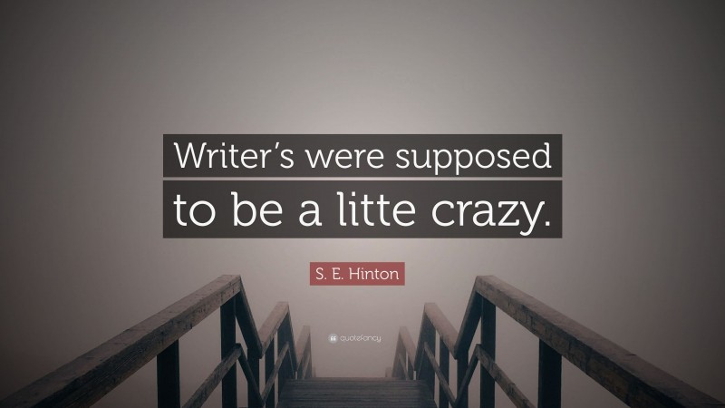 S. E. Hinton Quote: “Writer’s were supposed to be a litte crazy.”