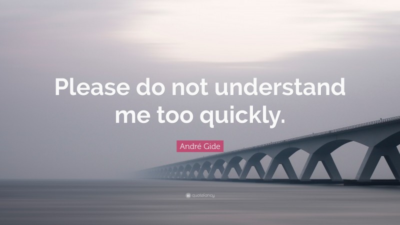 André Gide Quote: “Please do not understand me too quickly.”