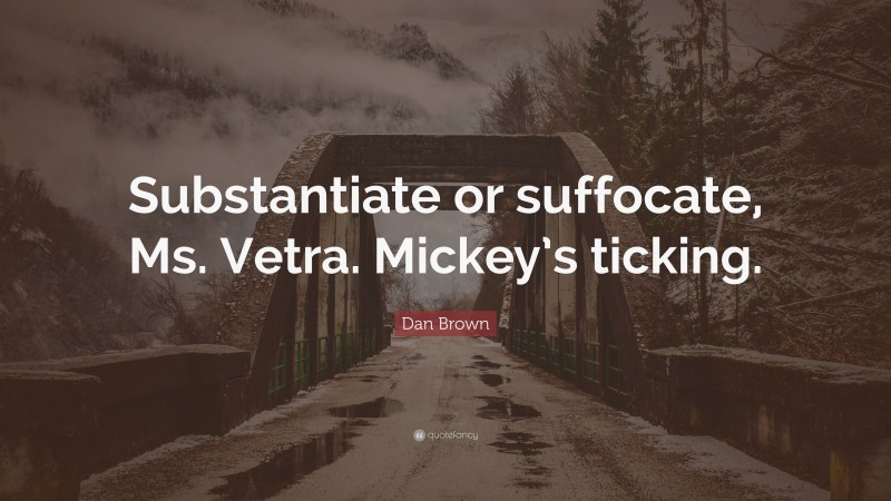 Dan Brown Quote: “Substantiate or suffocate, Ms. Vetra. Mickey’s ticking.”