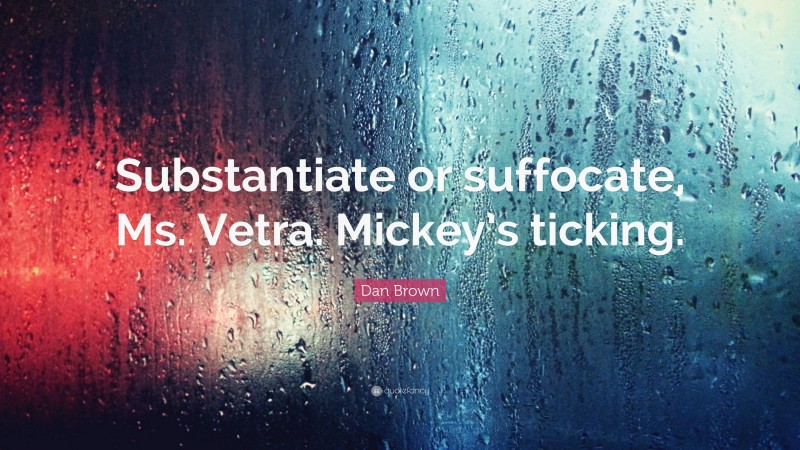 Dan Brown Quote: “Substantiate or suffocate, Ms. Vetra. Mickey’s ticking.”