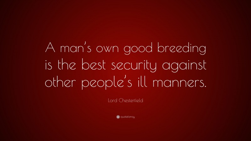 Lord Chesterfield Quote: “A man’s own good breeding is the best security against other people’s ill manners.”