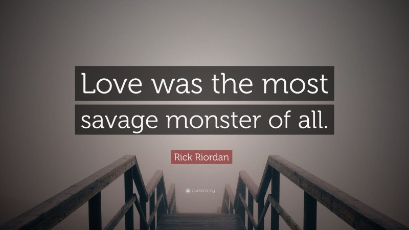 Rick Riordan Quote: “Love was the most savage monster of all.”