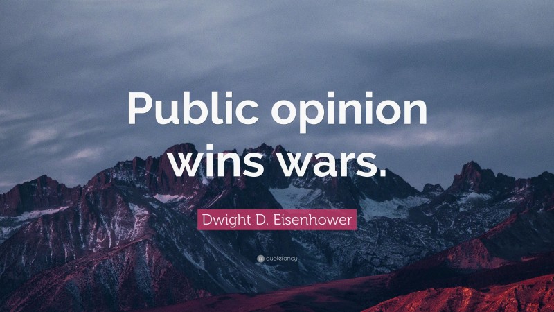 Dwight D. Eisenhower Quote: “Public opinion wins wars.”