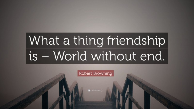 Robert Browning Quote: “What a thing friendship is – World without end.”