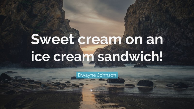Dwayne Johnson Quote: “Sweet cream on an ice cream sandwich!”