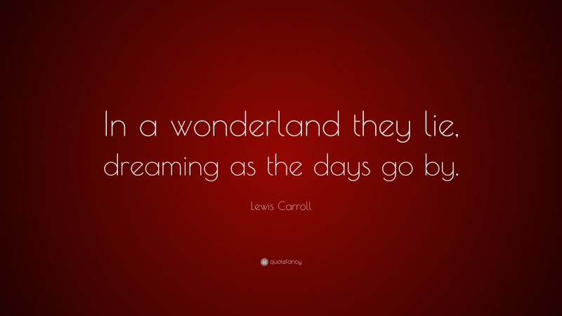 Lewis Carroll Quote: “In a wonderland they lie, dreaming as the days go by.”
