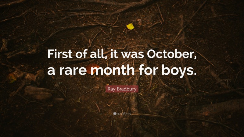 Ray Bradbury Quote: “First of all, it was October, a rare month for boys.”