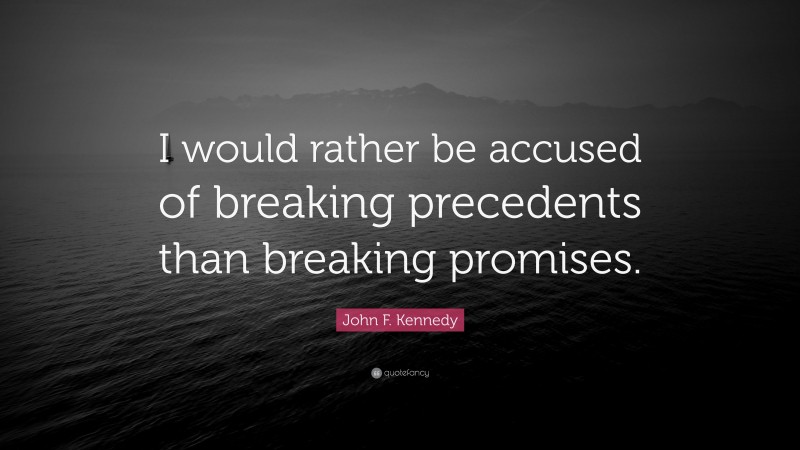John F. Kennedy Quote: “I would rather be accused of breaking precedents than breaking promises.”
