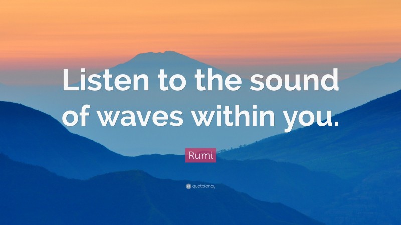 Rumi Quote: “Listen to the sound of waves within you.”