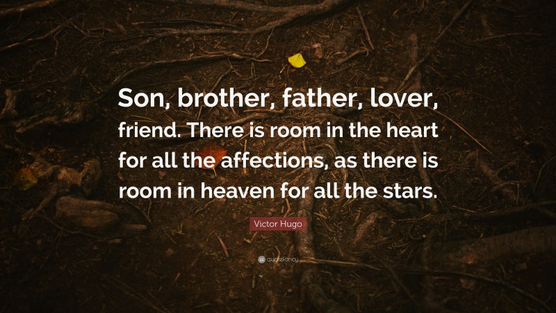 Victor Hugo Quote: “Son, brother, father, lover, friend. There is room in the heart for all the affections, as there is room in heaven for all the stars.”