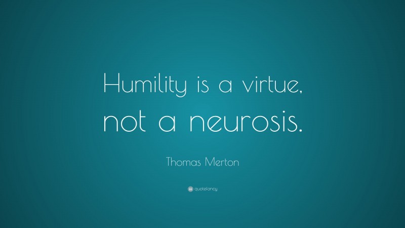 Thomas Merton Quote: “Humility is a virtue, not a neurosis.”