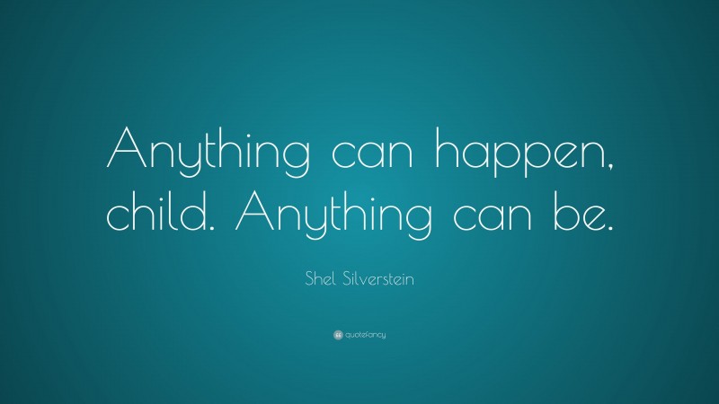 Shel Silverstein Quote: “Anything can happen, child. Anything can be.”