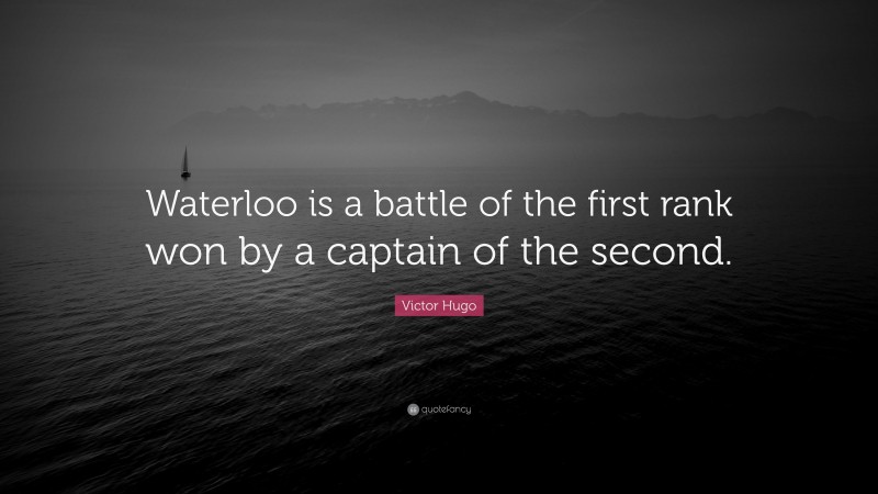 Victor Hugo Quote: “Waterloo is a battle of the first rank won by a captain of the second.”