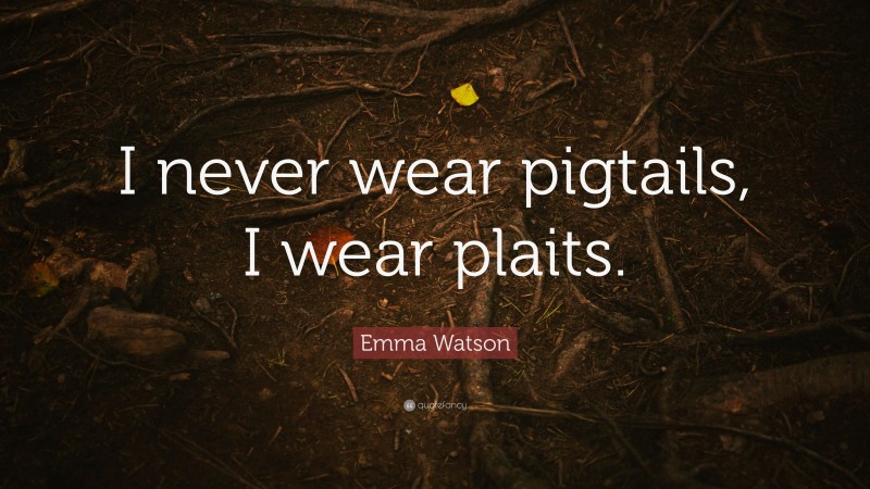 Emma Watson Quote: “I never wear pigtails, I wear plaits.”