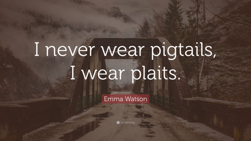 Emma Watson Quote: “I never wear pigtails, I wear plaits.”