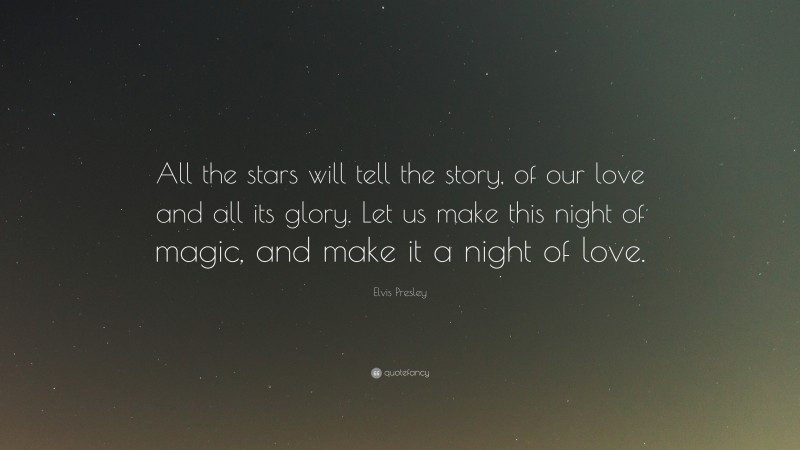 Elvis Presley Quote: “All the stars will tell the story, of our love and all its glory. Let us make this night of magic, and make it a night of love.”